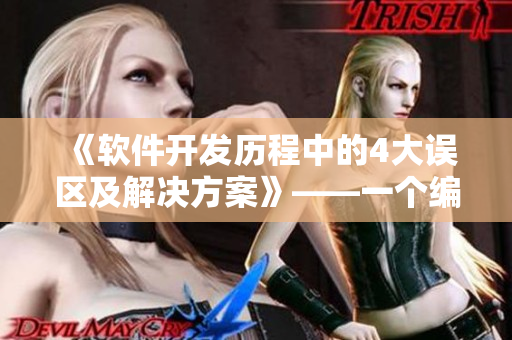 《软件开发历程中的4大误区及解决方案》——一个编辑的经验分享
