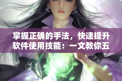 掌握正确的手法，快速提升软件使用技能：一文教你五指探洞