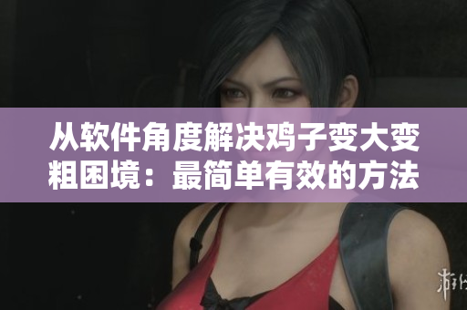 从软件角度解决鸡子变大变粗困境：最简单有效的方法是什么？