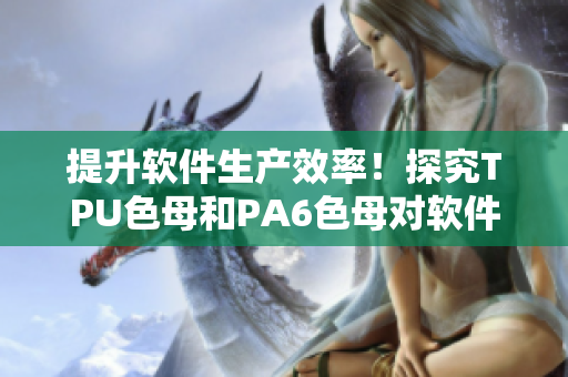 提升软件生产效率！探究TPU色母和PA6色母对软件材料性能的影响