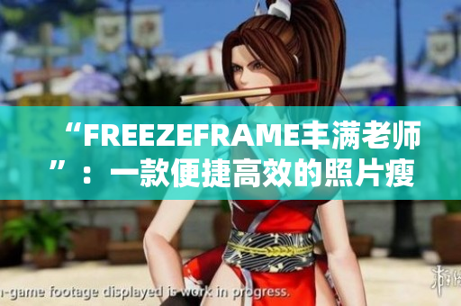 “FREEZEFRAME丰满老师”：一款便捷高效的照片瘦身软件