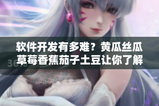 软件开发有多难？黄瓜丝瓜草莓香蕉茄子土豆让你了解真相