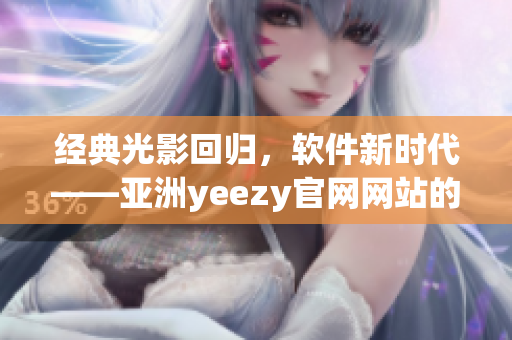 经典光影回归，软件新时代——亚洲yeezy官网网站的软件产品探索