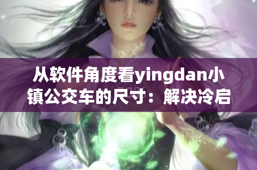 从软件角度看yingdan小镇公交车的尺寸：解决冷启动问题！
