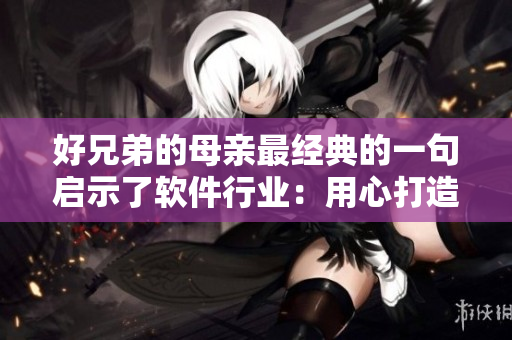 好兄弟的母亲最经典的一句启示了软件行业：用心打造，用户自然回来