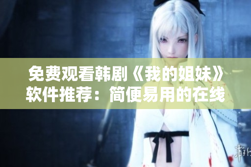 免费观看韩剧《我的姐妹》软件推荐：简便易用的在线观看平台