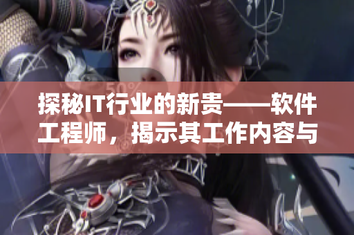 探秘IT行业的新贵——软件工程师，揭示其工作内容与发展前景