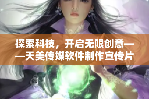 探索科技，开启无限创意——天美传媒软件制作宣传片