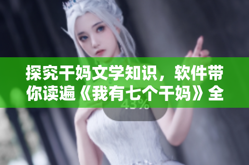 探究干妈文学知识，软件带你读遍《我有七个干妈》全书