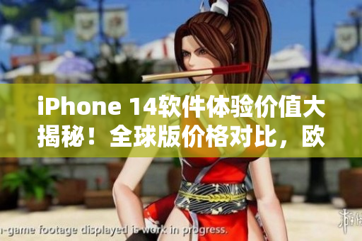 iPhone 14软件体验价值大揭秘！全球版价格对比，欧美日韩热议