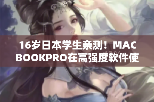 16岁日本学生亲测！MACBOOKPRO在高强度软件使用下能否表现出色？