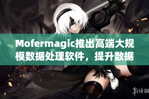 Mofermagic推出高端大规模数据处理软件，提升数据分析效率