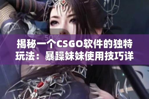 揭秘一个CSGO软件的独特玩法：暴躁妹妹使用技巧详解