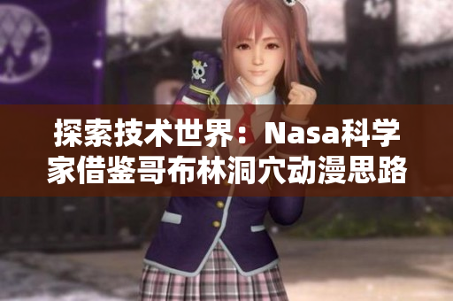 探索技术世界：Nasa科学家借鉴哥布林洞穴动漫思路，推出前所未有的软件
