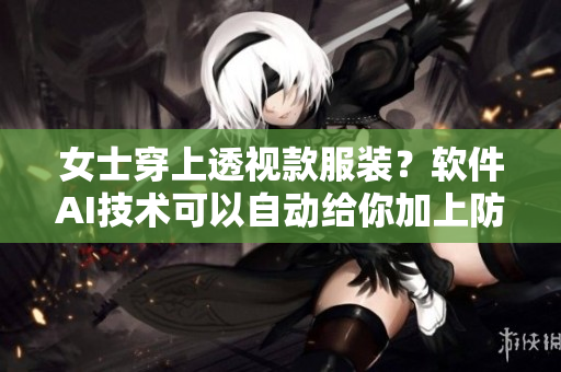女士穿上透视款服装？软件AI技术可以自动给你加上防护！