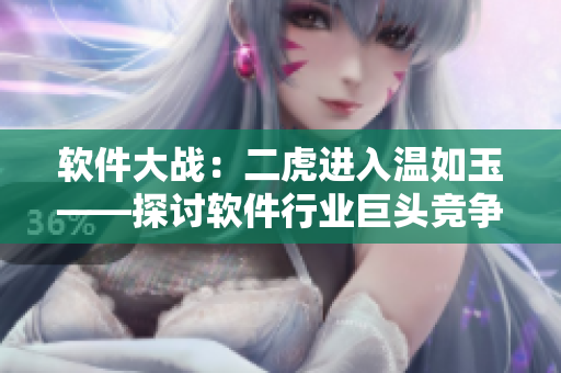 软件大战：二虎进入温如玉——探讨软件行业巨头竞争及其影响