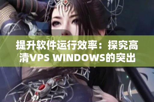 提升软件运行效率：探究高清VPS WINDOWS的突出优势