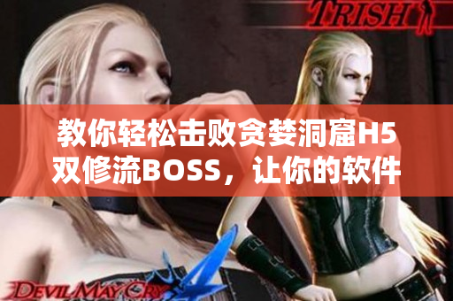 教你轻松击败贪婪洞窟H5双修流BOSS，让你的软件运行更顺畅
