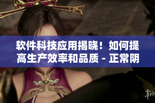 软件科技应用揭晓！如何提高生产效率和品质 - 正常阴脣照片揭示了秘密