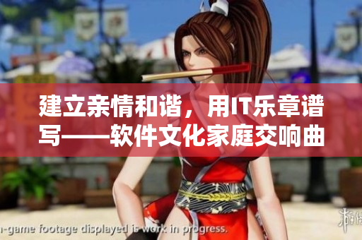 建立亲情和谐，用IT乐章谱写——软件文化家庭交响曲1