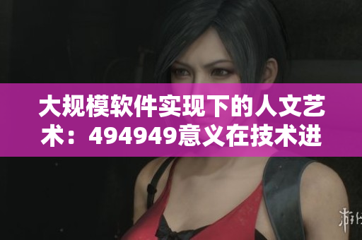 大规模软件实现下的人文艺术：494949意义在技术进化中的体现