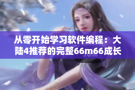 从零开始学习软件编程：大陆4推荐的完整66m66成长模式视频教程