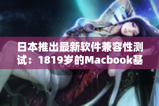 日本推出最新软件兼容性测试：1819岁的Macbook基准测试