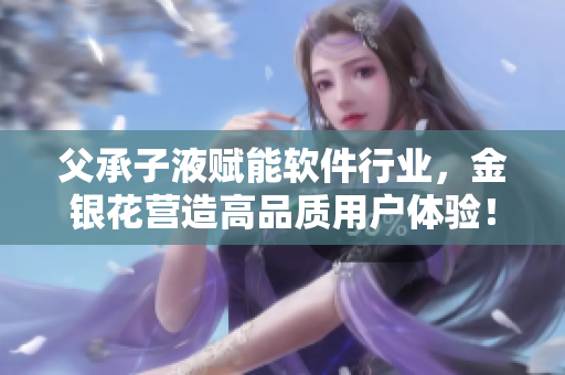 父承子液赋能软件行业，金银花营造高品质用户体验！