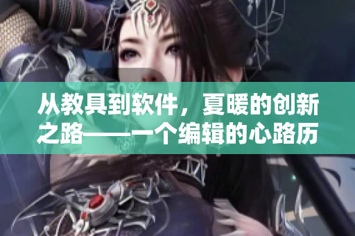 从教具到软件，夏暖的创新之路——一个编辑的心路历程