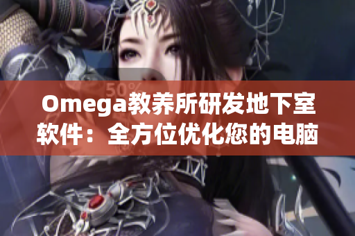 Omega教养所研发地下室软件：全方位优化您的电脑使用体验