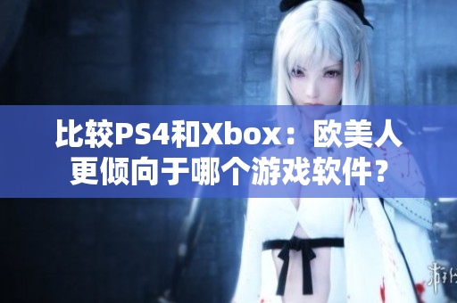 比较PS4和Xbox：欧美人更倾向于哪个游戏软件？