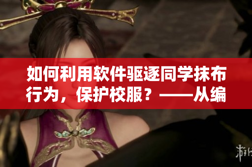 如何利用软件驱逐同学抹布行为，保护校服？——从编辑的角度出发