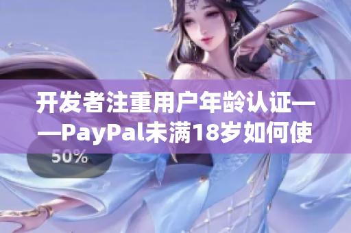 开发者注重用户年龄认证——PayPal未满18岁如何使用软件？