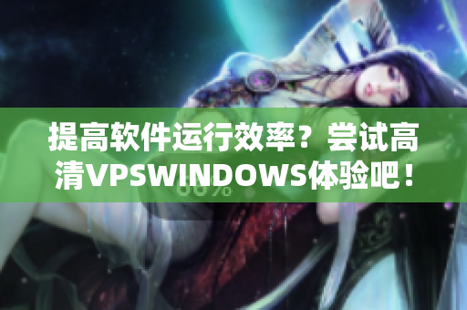 提高软件运行效率？尝试高清VPSWINDOWS体验吧！