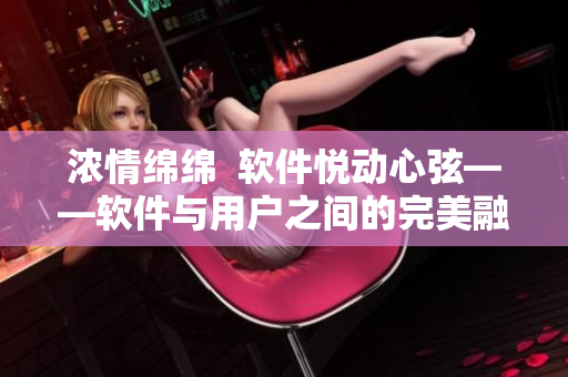 浓情绵绵  软件悦动心弦——软件与用户之间的完美融合