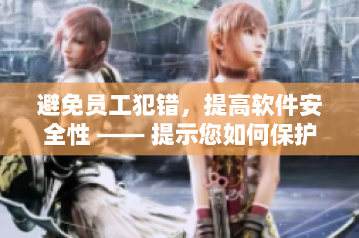 避免员工犯错，提高软件安全性 —— 提示您如何保护公司利益