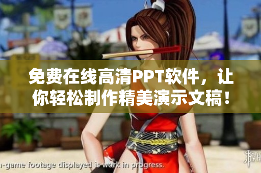 免费在线高清PPT软件，让你轻松制作精美演示文稿！