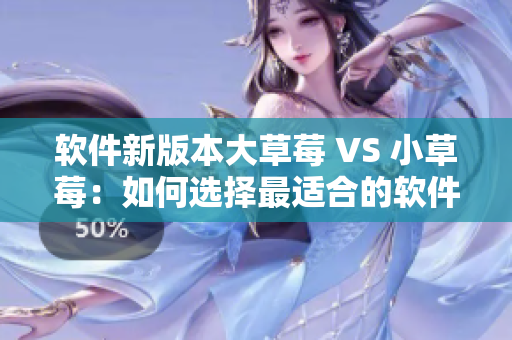 软件新版本大草莓 VS 小草莓：如何选择最适合的软件？