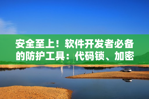 安全至上！软件开发者必备的防护工具：代码锁、加密算法及防火墙