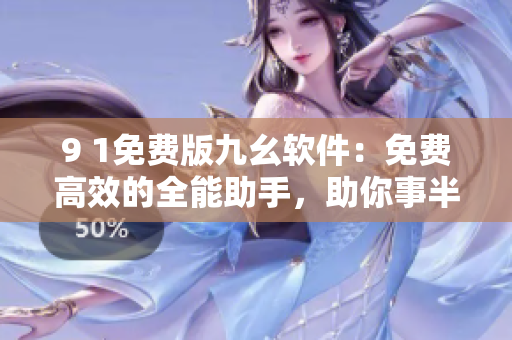9 1免费版九幺软件：免费高效的全能助手，助你事半功倍!