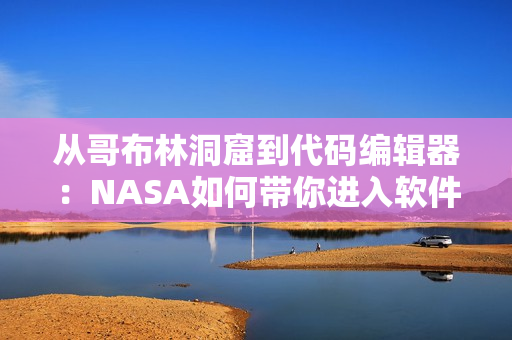 从哥布林洞窟到代码编辑器：NASA如何带你进入软件开发的异世界