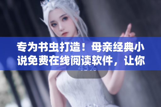 专为书虫打造！母亲经典小说免费在线阅读软件，让你畅享阅读体验！