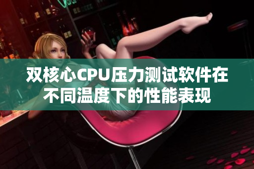 双核心CPU压力测试软件在不同温度下的性能表现