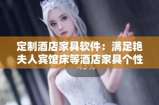 定制酒店家具软件：满足艳夫人宾馆床等酒店家具个性化需求