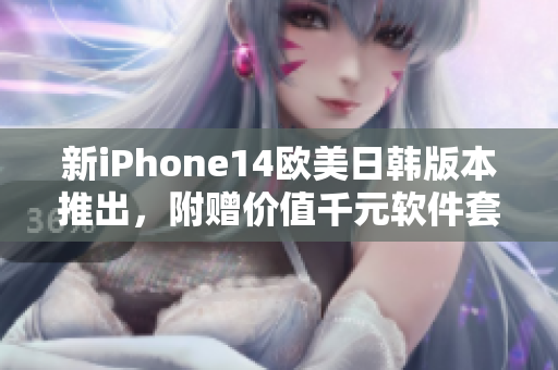新iPhone14欧美日韩版本推出，附赠价值千元软件套装，首批限时优惠！