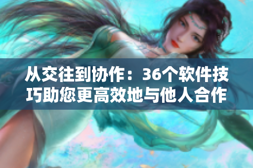 从交往到协作：36个软件技巧助您更高效地与他人合作