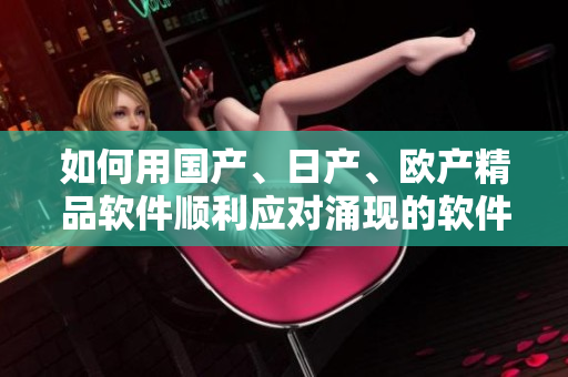 如何用国产、日产、欧产精品软件顺利应对涌现的软件浪潮？