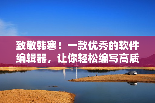 致敬韩寒！一款优秀的软件编辑器，让你轻松编写高质量文章！下载体验！