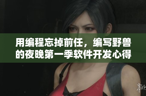 用编程忘掉前任，编写野兽的夜晚第一季软件开发心得