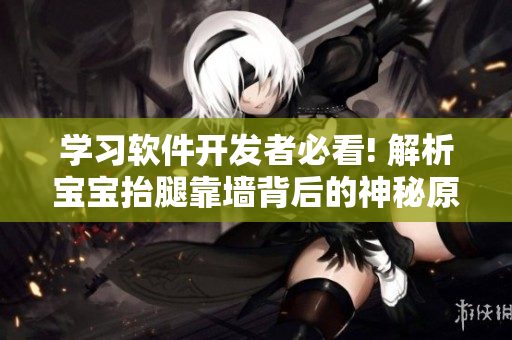 学习软件开发者必看! 解析宝宝抬腿靠墙背后的神秘原理